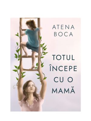 Cartea Totul începe cu o mamă de Atena Boca, livrare flori Iași prin azalee.ro